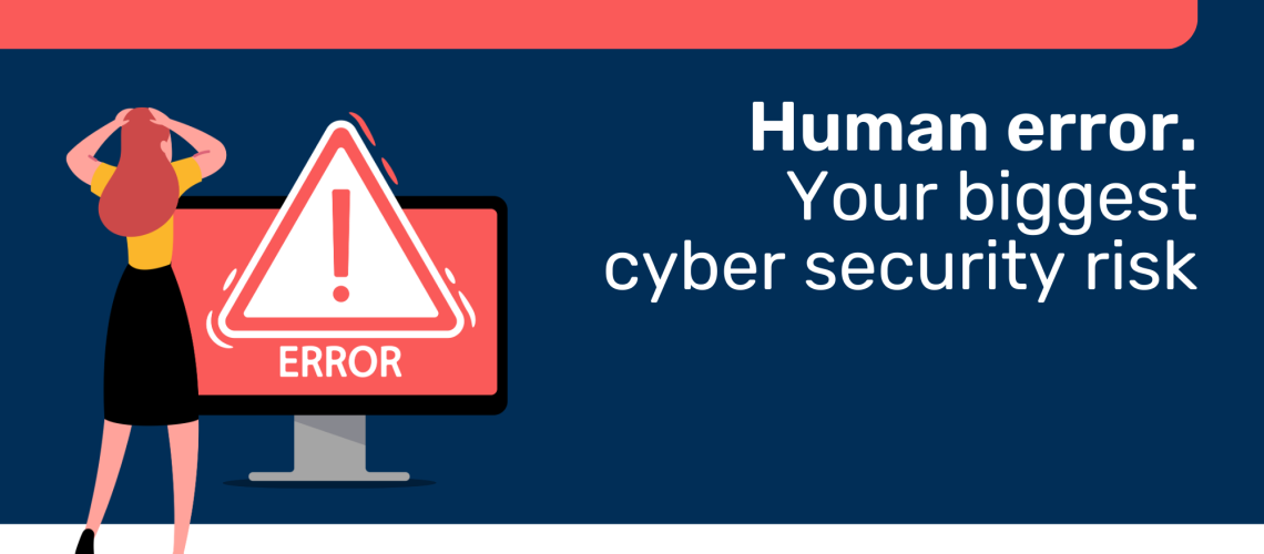 Human error. your biggest cyber security risk
